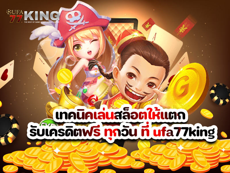 เทคนิคเล่นสล็อตให้แตก รับเครดิตฟรี ทุกวัน ที่ ufa77king